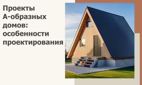 Проекты А-образных домов: особенности проектирования и строительства в Каменке
